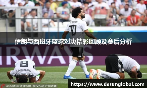 伊朗与西班牙篮球对决精彩回顾及赛后分析