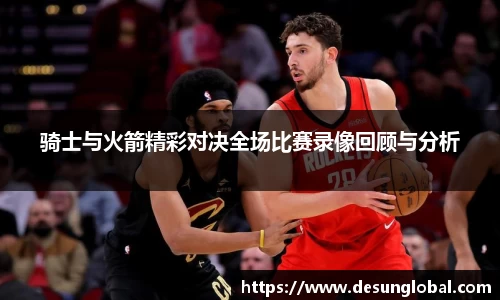 骑士与火箭精彩对决全场比赛录像回顾与分析